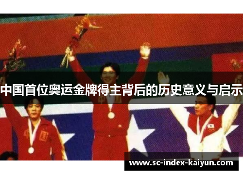 中国首位奥运金牌得主背后的历史意义与启示